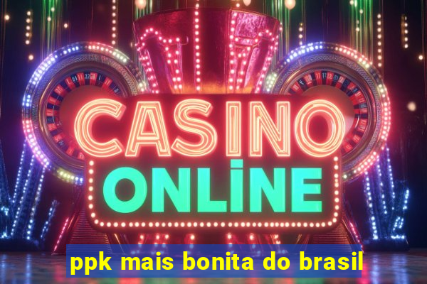 ppk mais bonita do brasil