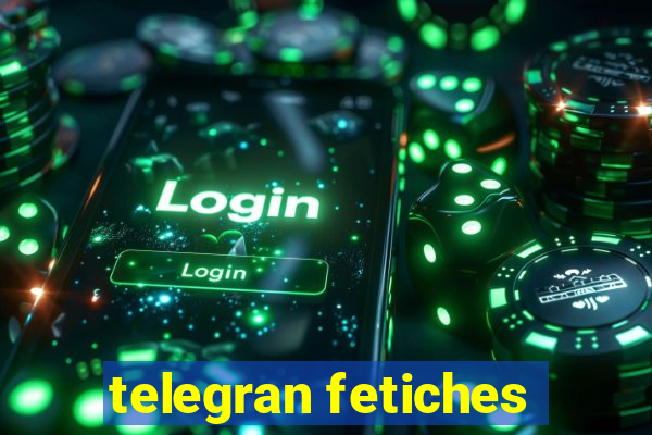 telegran fetiches