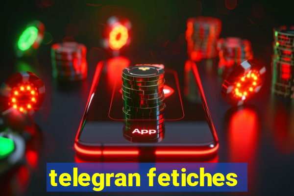 telegran fetiches