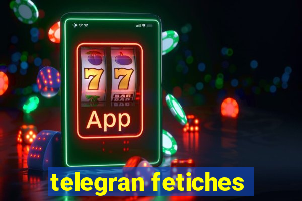 telegran fetiches