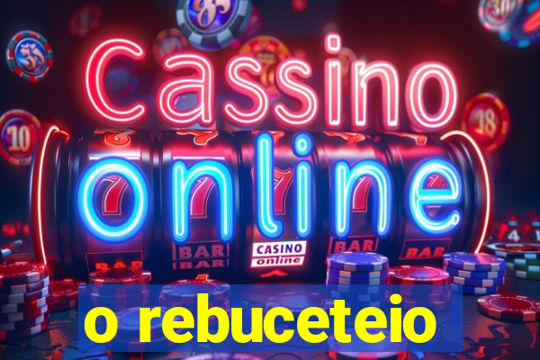 o rebuceteio