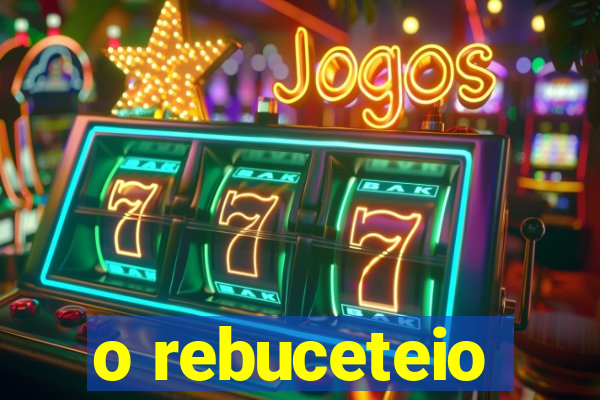 o rebuceteio