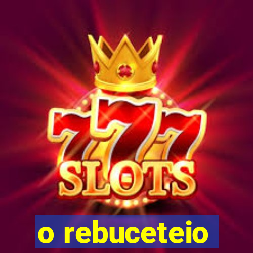 o rebuceteio