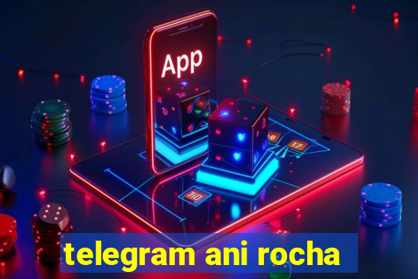 telegram ani rocha