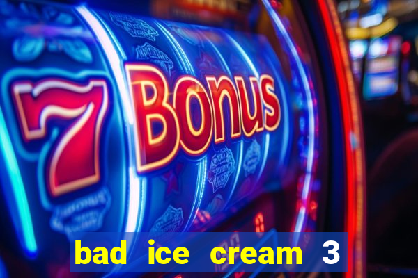 bad ice cream 3 no jogos 360