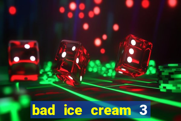 bad ice cream 3 no jogos 360