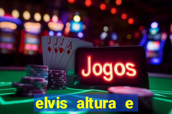 elvis altura e peso elvis presley altura