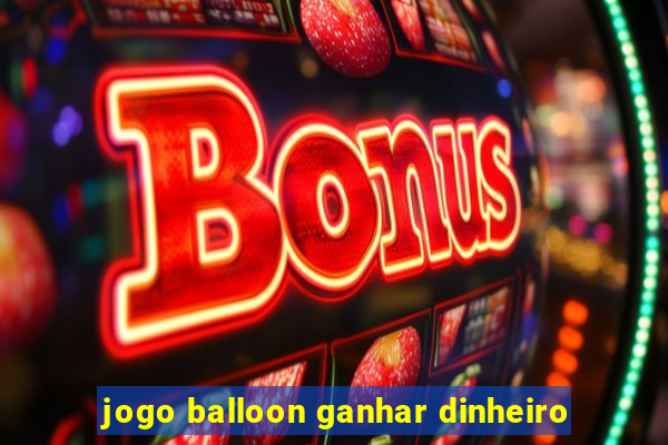 jogo balloon ganhar dinheiro