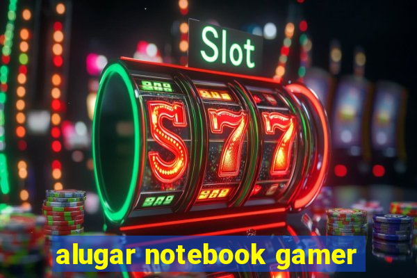 alugar notebook gamer