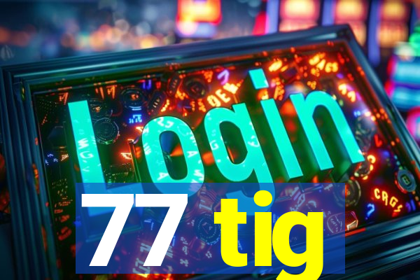 77 tig