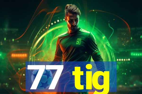 77 tig