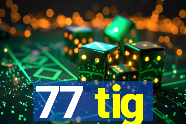 77 tig