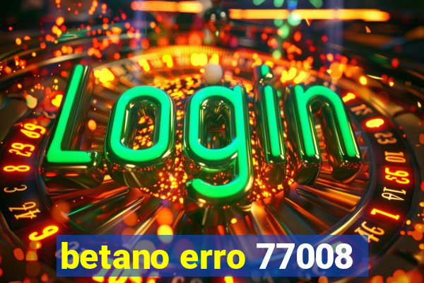 betano erro 77008
