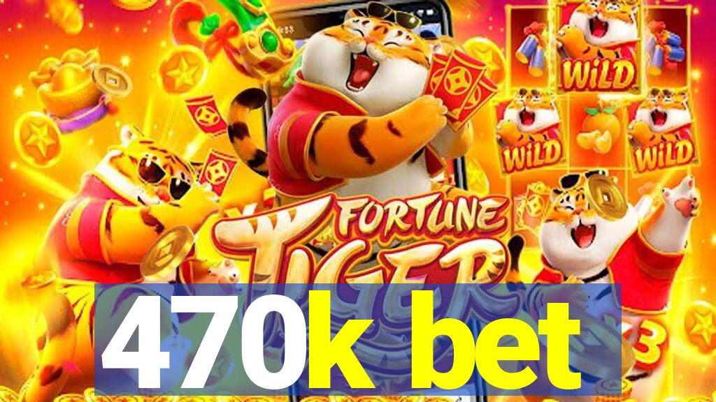 470k bet