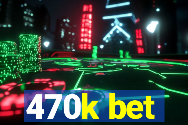 470k bet