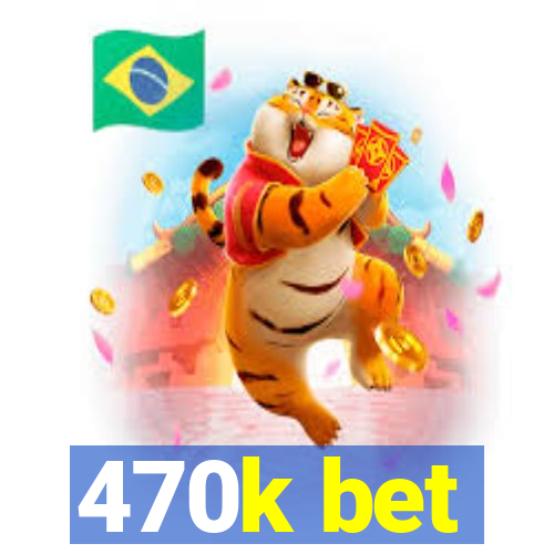 470k bet