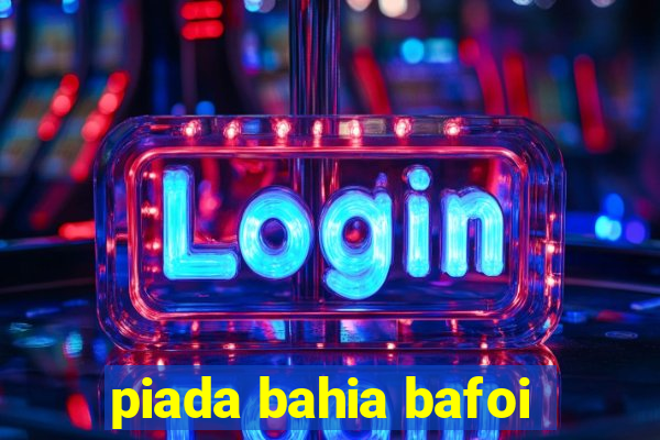 piada bahia bafoi