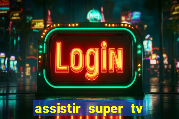 assistir super tv ao vivo