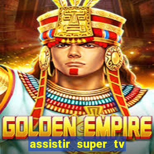 assistir super tv ao vivo