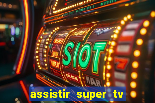 assistir super tv ao vivo