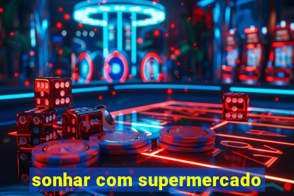 sonhar com supermercado