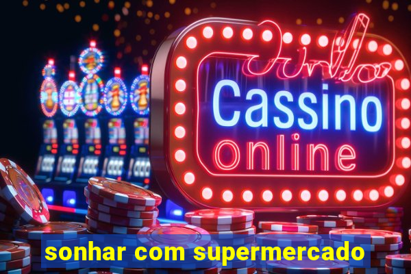sonhar com supermercado
