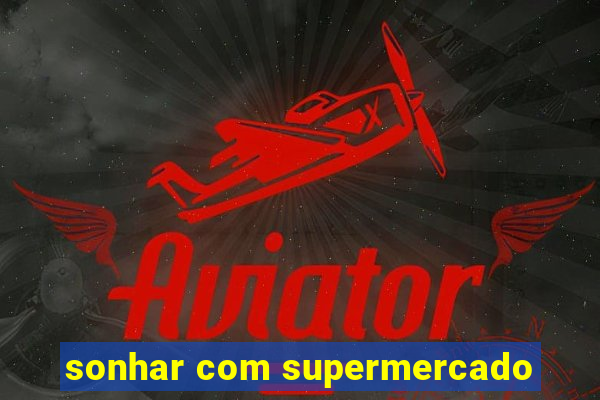 sonhar com supermercado