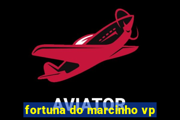 fortuna do marcinho vp