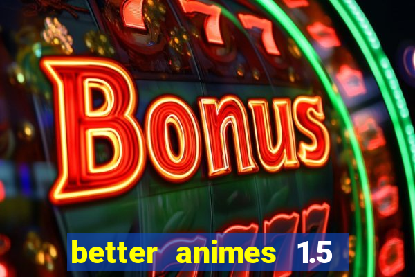 better animes 1.5 apk download