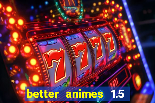 better animes 1.5 apk download