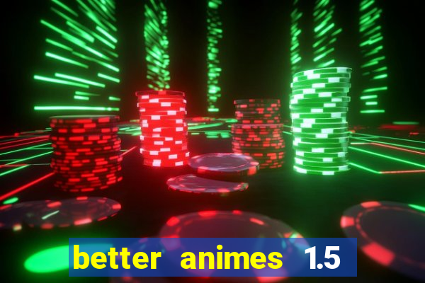 better animes 1.5 apk download