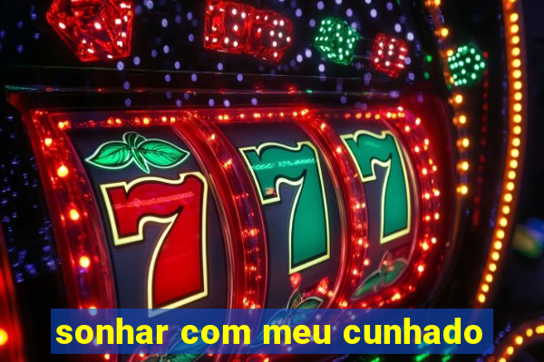 sonhar com meu cunhado