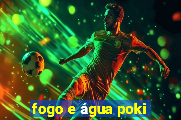 fogo e água poki