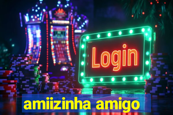 amiizinha amigo