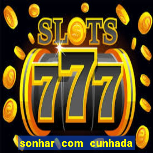 sonhar com cunhada no jogo do bicho