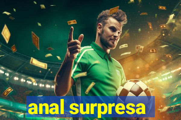 anal surpresa