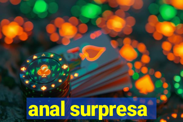 anal surpresa