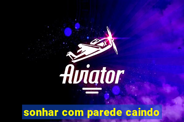 sonhar com parede caindo