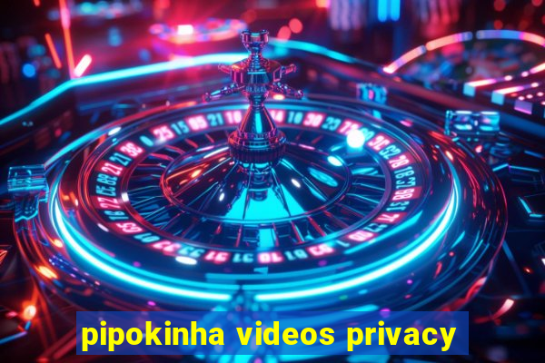 pipokinha videos privacy