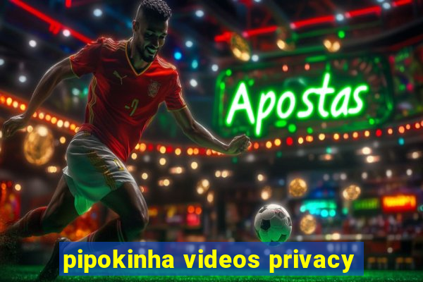 pipokinha videos privacy