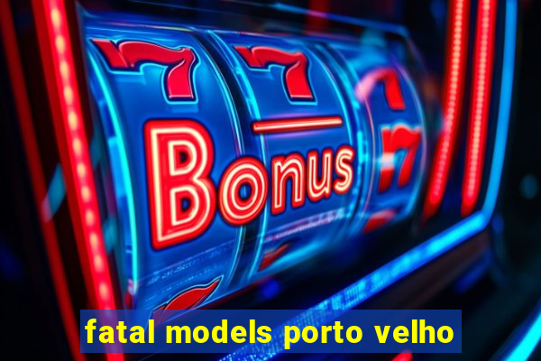 fatal models porto velho