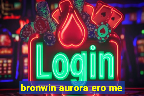 bronwin aurora ero me