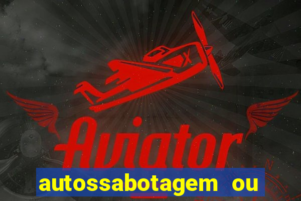 autossabotagem ou auto sabotagem
