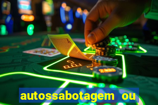 autossabotagem ou auto sabotagem