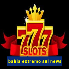 bahia extremo sul news