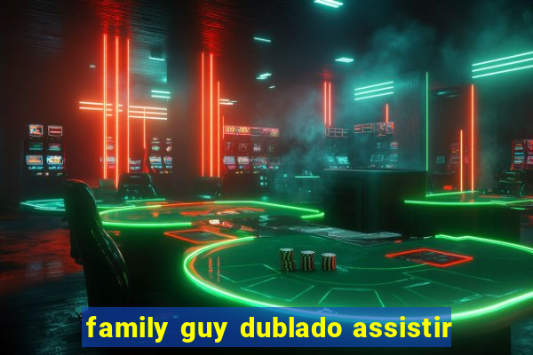 family guy dublado assistir