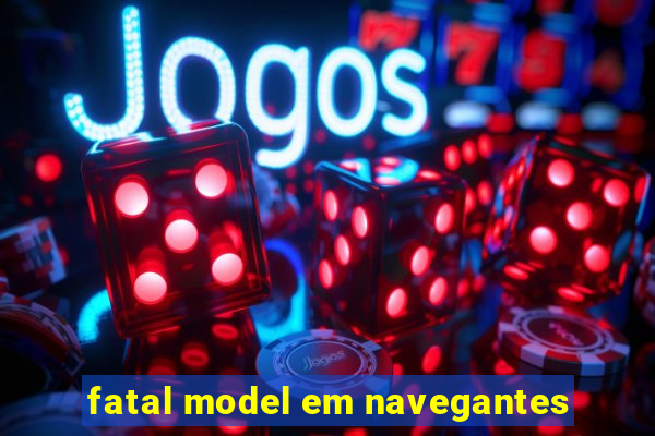 fatal model em navegantes