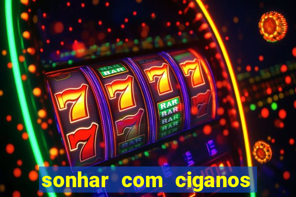 sonhar com ciganos jogo do bicho