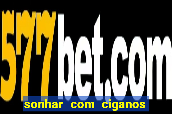 sonhar com ciganos jogo do bicho