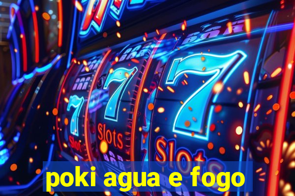 poki agua e fogo